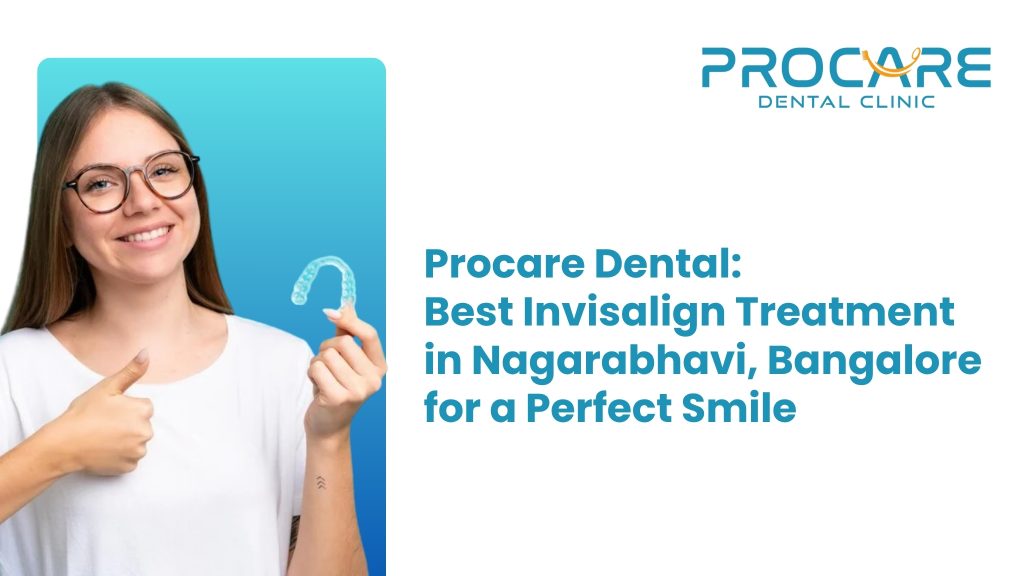 Procare Dental: Best Invisalign Treatment in Banashankari, Bangalore for a Perfect Smile