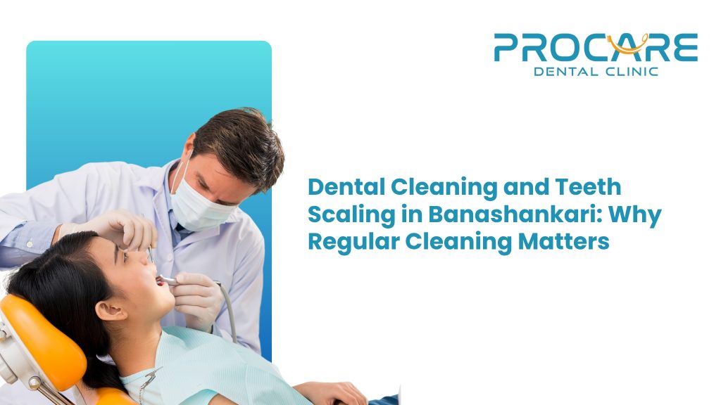 Dental Cleaning and Teeth Scaling in Banashankari: Why Regular Cleaning Matters