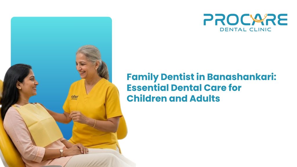 Family Dentist in Banashankari: Essential Dental Care for Children and Adults