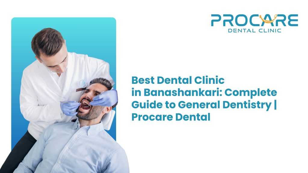 Best Dental Clinic in Banashankari: Complete Guide to General Dentistry | ProCare Dental