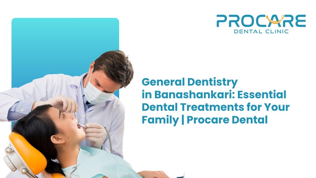 General Dentistry in Banashankari: Essential Dental Treatments for Your Family | ProCare Dental