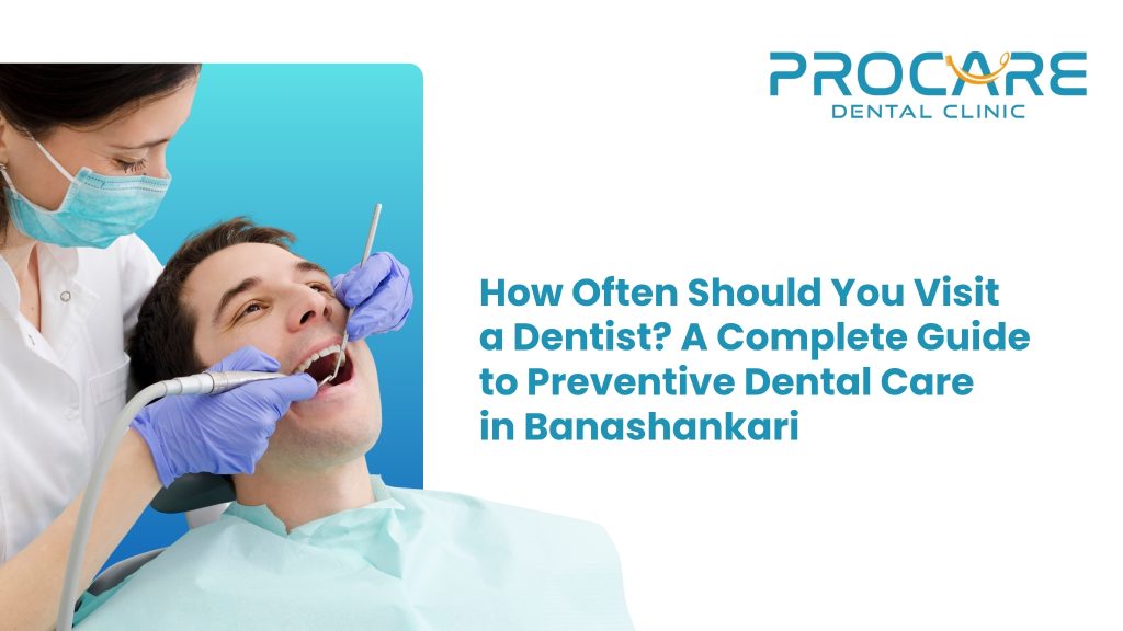 How Often Should You Visit a Dentist? A Complete Guide to Preventive Dental Care in Banashankari