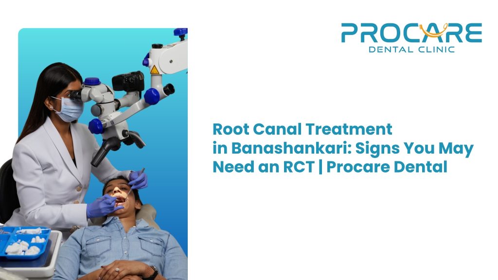 Root Canal Treatment in Banashankari: Signs You May Need an RCT | Procare Dental